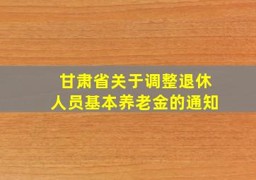 甘肃省关于调整退休人员基本养老金的通知