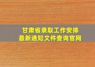 甘肃省录取工作安排最新通知文件查询官网