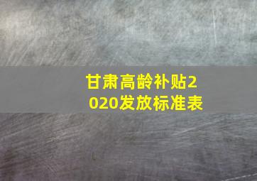 甘肃高龄补贴2020发放标准表