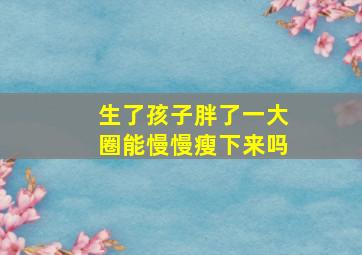 生了孩子胖了一大圈能慢慢瘦下来吗