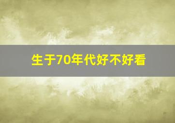 生于70年代好不好看