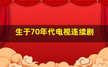 生于70年代电视连续剧