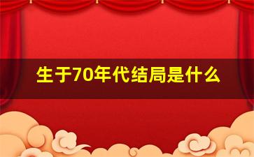 生于70年代结局是什么