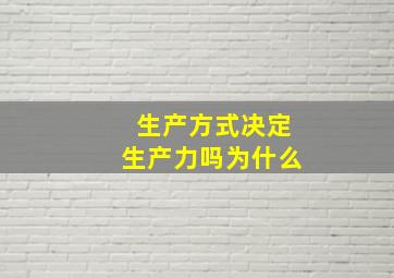 生产方式决定生产力吗为什么