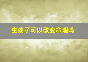 生孩子可以改变命理吗