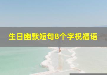 生日幽默短句8个字祝福语