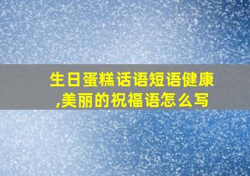 生日蛋糕话语短语健康,美丽的祝福语怎么写