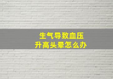 生气导致血压升高头晕怎么办