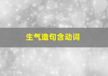 生气造句含动词