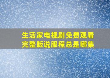 生活家电视剧免费观看完整版说服程总是哪集