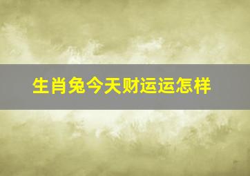 生肖兔今天财运运怎样