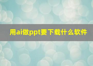 用ai做ppt要下载什么软件