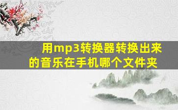 用mp3转换器转换出来的音乐在手机哪个文件夹