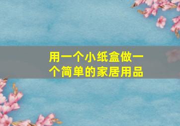 用一个小纸盒做一个简单的家居用品