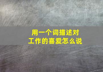 用一个词描述对工作的喜爱怎么说