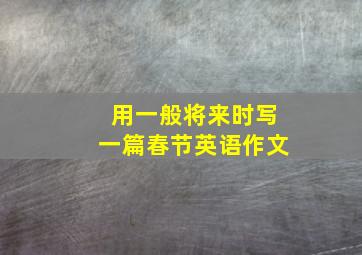 用一般将来时写一篇春节英语作文