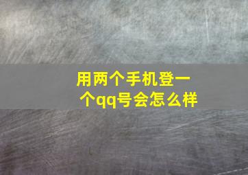 用两个手机登一个qq号会怎么样