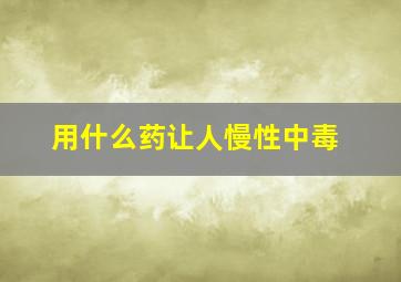 用什么药让人慢性中毒