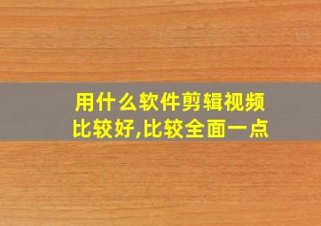 用什么软件剪辑视频比较好,比较全面一点