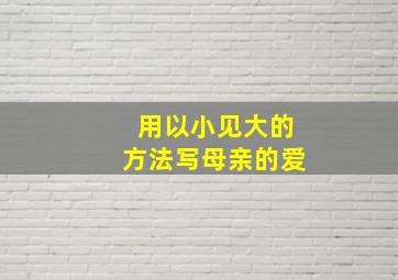 用以小见大的方法写母亲的爱