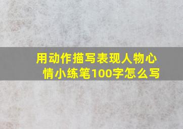 用动作描写表现人物心情小练笔100字怎么写