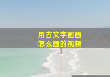 用古文字画画怎么画的视频