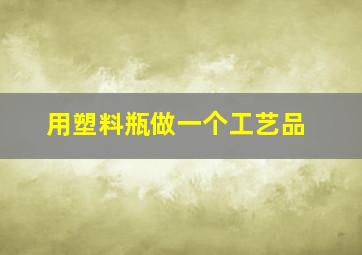 用塑料瓶做一个工艺品