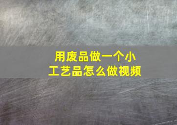 用废品做一个小工艺品怎么做视频