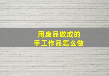 用废品做成的手工作品怎么做