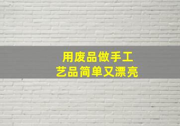 用废品做手工艺品简单又漂亮