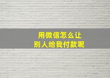 用微信怎么让别人给我付款呢