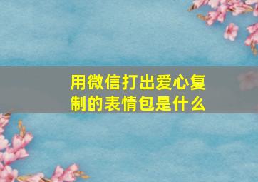 用微信打出爱心复制的表情包是什么