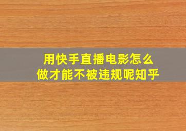 用快手直播电影怎么做才能不被违规呢知乎