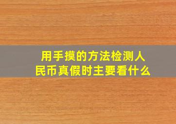 用手摸的方法检测人民币真假时主要看什么