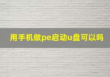 用手机做pe启动u盘可以吗