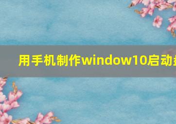 用手机制作window10启动盘