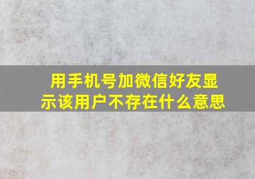 用手机号加微信好友显示该用户不存在什么意思