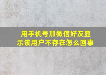 用手机号加微信好友显示该用户不存在怎么回事