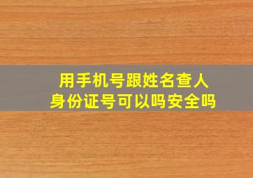 用手机号跟姓名查人身份证号可以吗安全吗