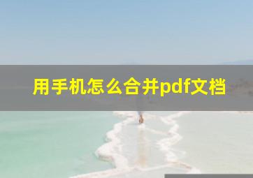 用手机怎么合并pdf文档