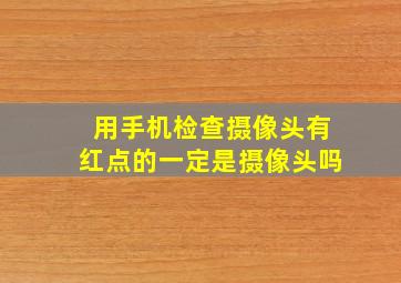 用手机检查摄像头有红点的一定是摄像头吗