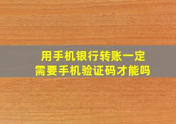 用手机银行转账一定需要手机验证码才能吗