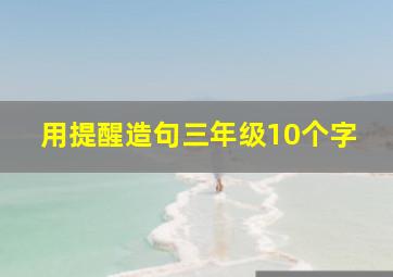 用提醒造句三年级10个字