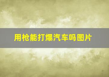 用枪能打爆汽车吗图片