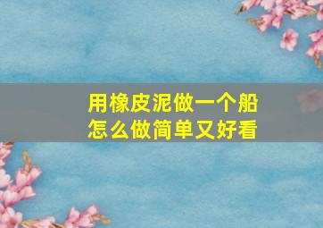 用橡皮泥做一个船怎么做简单又好看