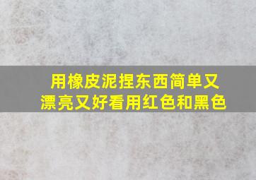 用橡皮泥捏东西简单又漂亮又好看用红色和黑色