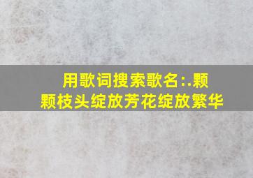 用歌词搜索歌名:.颗颗枝头绽放芳花绽放繁华