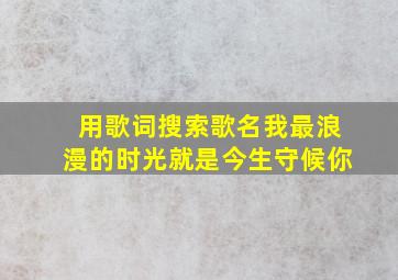 用歌词搜索歌名我最浪漫的时光就是今生守候你