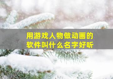 用游戏人物做动画的软件叫什么名字好听