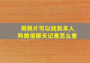 用照片可以找到本人吗微信聊天记录怎么查